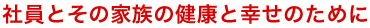 社員とその家族の健康と幸せのために